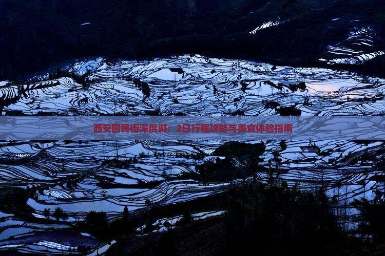 西安回民街深度游：2日行程攻略与美食体验指南