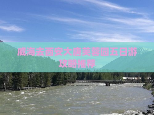威海去西安大唐芙蓉园五日游攻略推荐