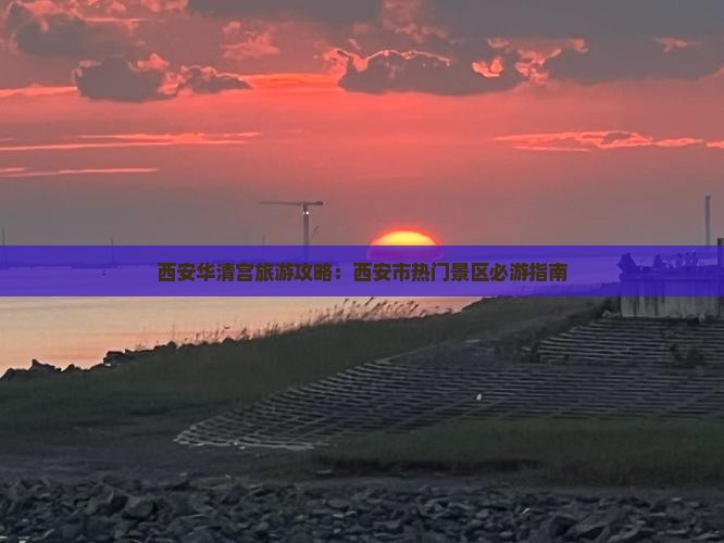 西安华清宫旅游攻略：西安市热门景区必游指南