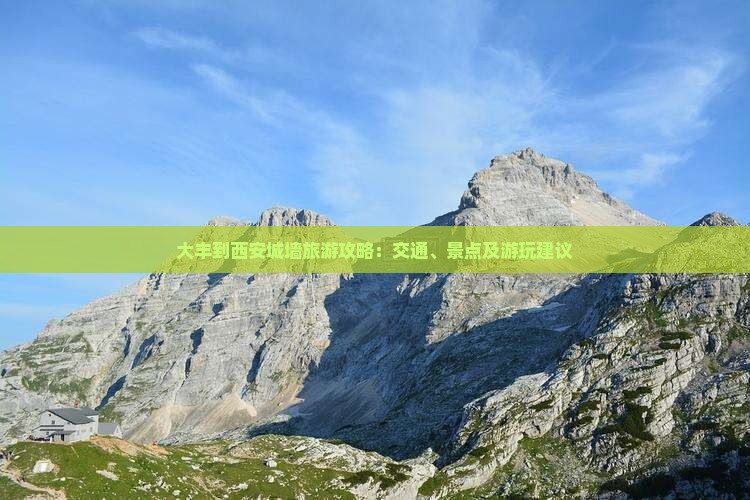大丰到西安城墙旅游攻略：交通、景点及游玩建议