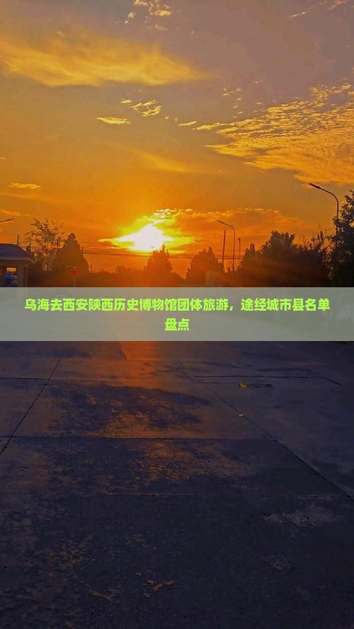 乌海去西安陕西历史博物馆团体旅游，途经城市县名单盘点