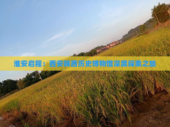 淮安启程：西安陕西历史博物馆深度探索之旅