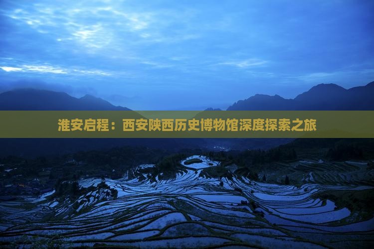 淮安启程：西安陕西历史博物馆深度探索之旅