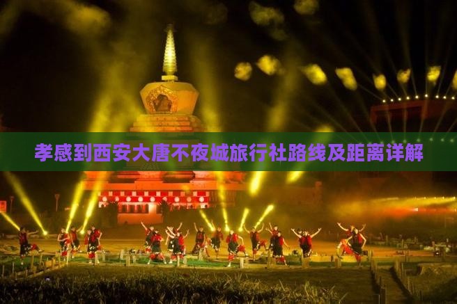 孝感到西安大唐不夜城旅行社路线及距离详解