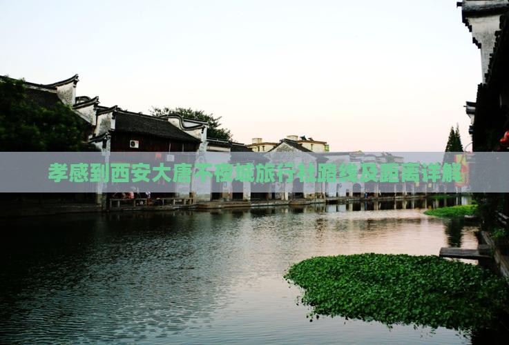 孝感到西安大唐不夜城旅行社路线及距离详解