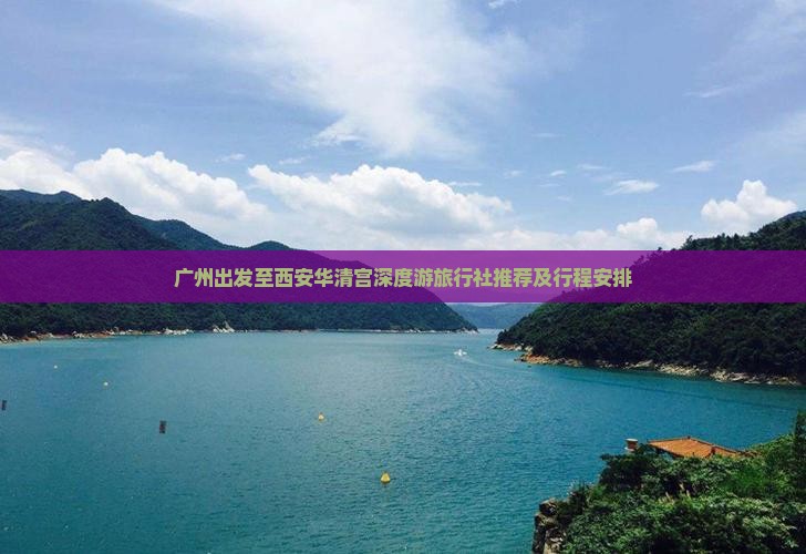 广州出发至西安华清宫深度游旅行社推荐及行程安排