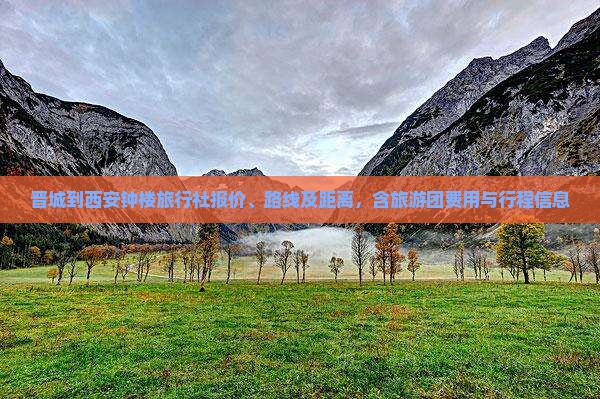 晋城到西安钟楼旅行社报价、路线及距离，含旅游团费用与行程信息