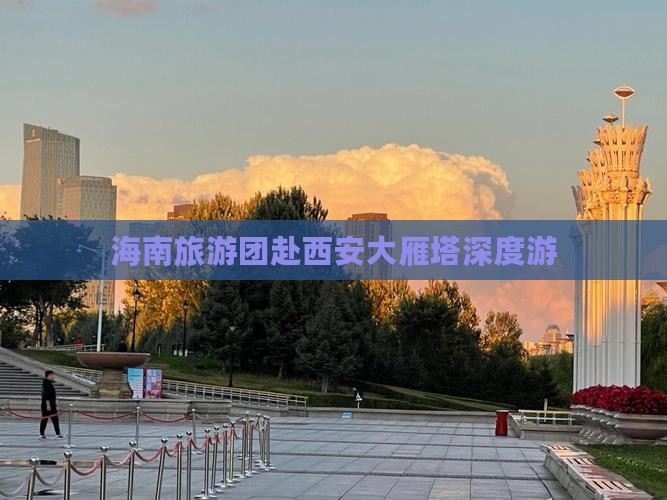 海南旅游团赴西安大雁塔深度游