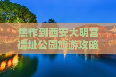 焦作到西安大明宫遗址公园旅游攻略