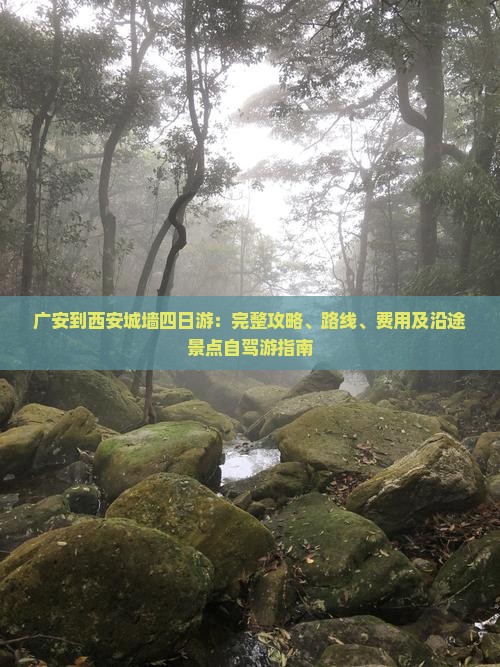 广安到西安城墙四日游：完整攻略、路线、费用及沿途景点自驾游指南