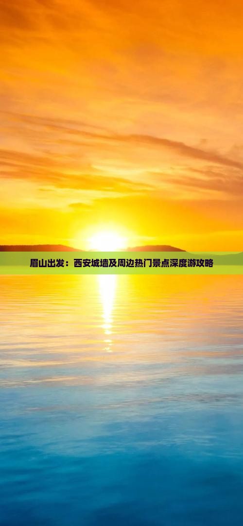 眉山出发：西安城墙及周边热门景点深度游攻略