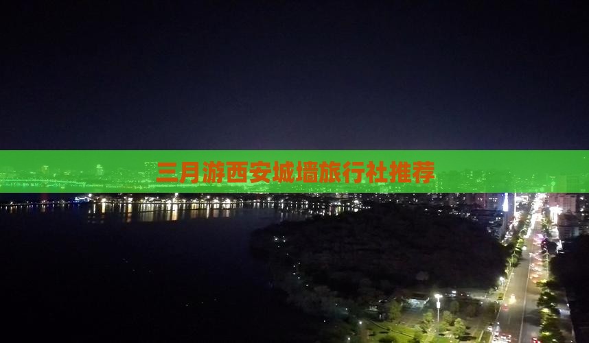 三月游西安城墙旅行社推荐