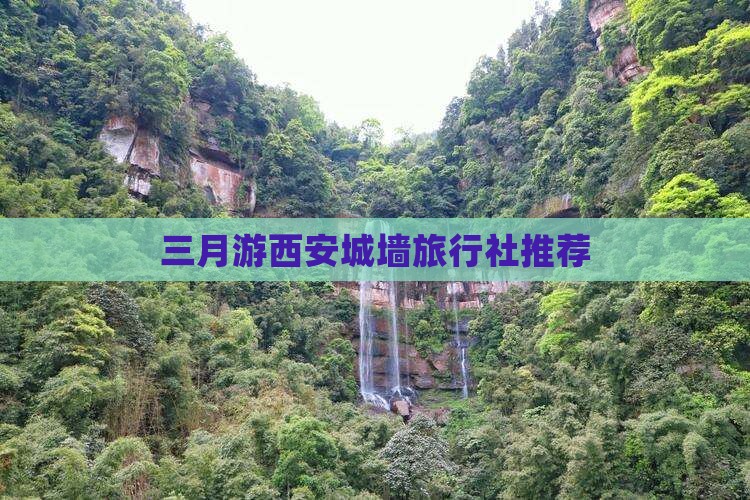 三月游西安城墙旅行社推荐