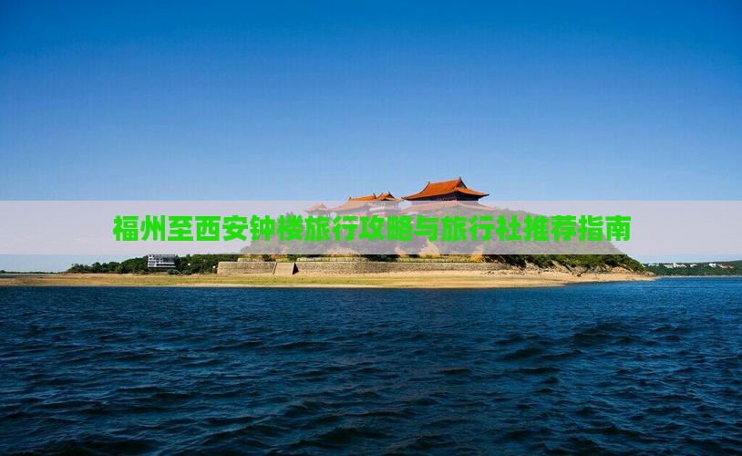 福州至西安钟楼旅行攻略与旅行社推荐指南