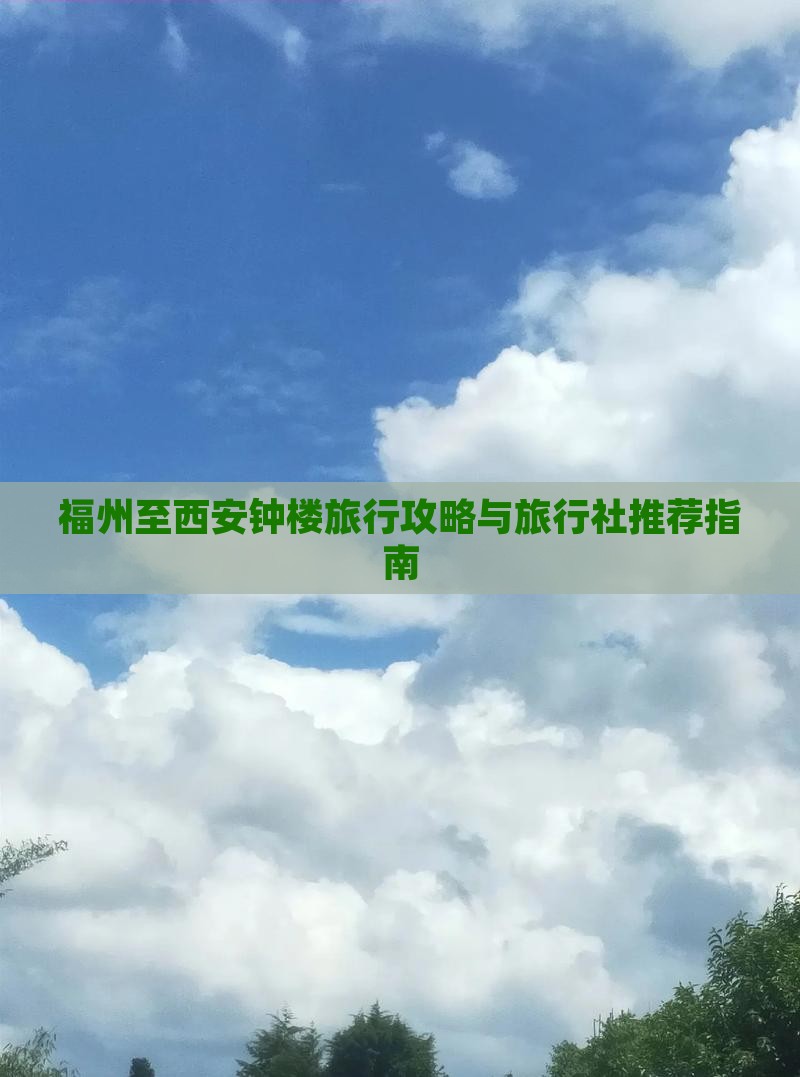福州至西安钟楼旅行攻略与旅行社推荐指南