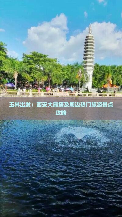 玉林出发：西安大雁塔及周边热门旅游景点攻略