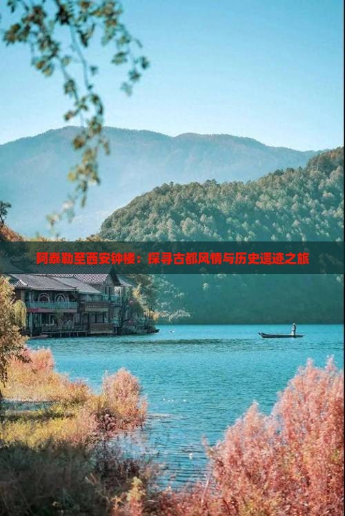 阿泰勒至西安钟楼：探寻古都风情与历史遗迹之旅