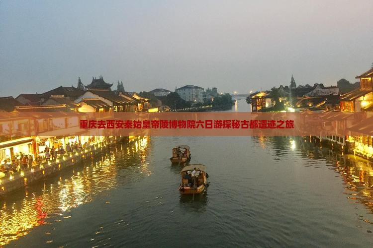 重庆去西安秦始皇帝陵博物院六日游探秘古都遗迹之旅