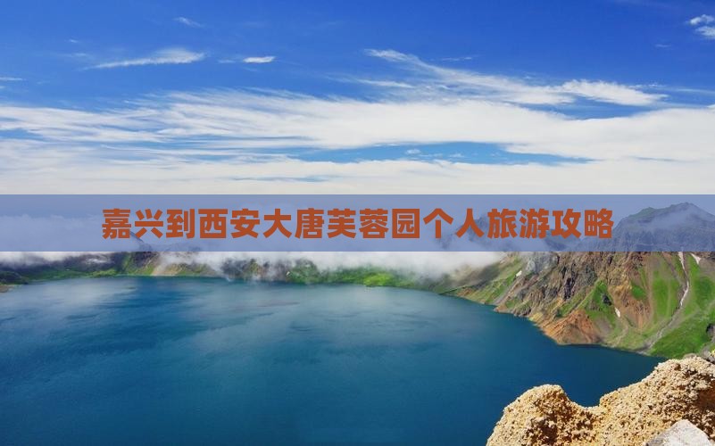 嘉兴到西安大唐芙蓉园个人旅游攻略