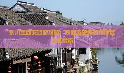 铜川至西安旅游攻略：陕西历史博物馆深度游览指南