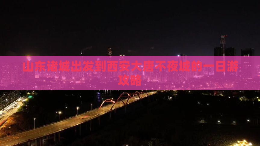 山东诸城出发到西安大唐不夜城的一日游攻略