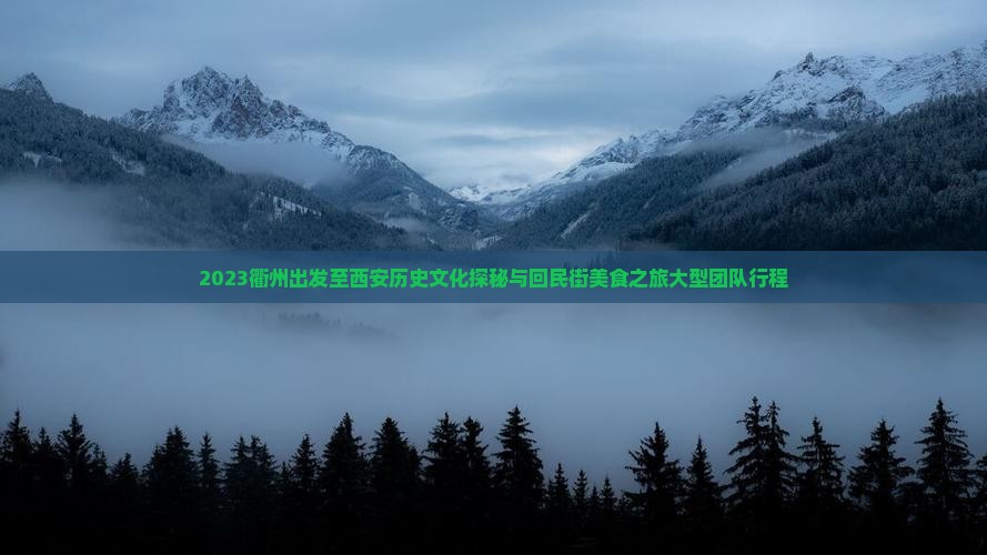 2023衢州出发至西安历史文化探秘与回民街美食之旅大型团队行程