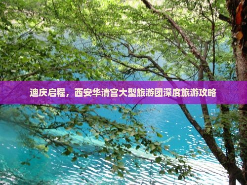 迪庆启程，西安华清宫大型旅游团深度旅游攻略
