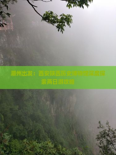 潮州出发：西安陕西历史博物馆深度探索两日游攻略