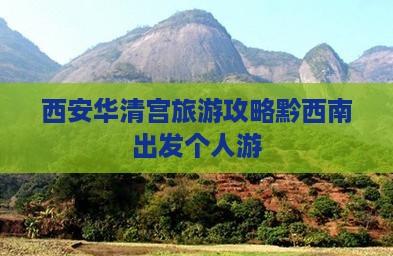 西安华清宫旅游攻略黔西南出发个人游