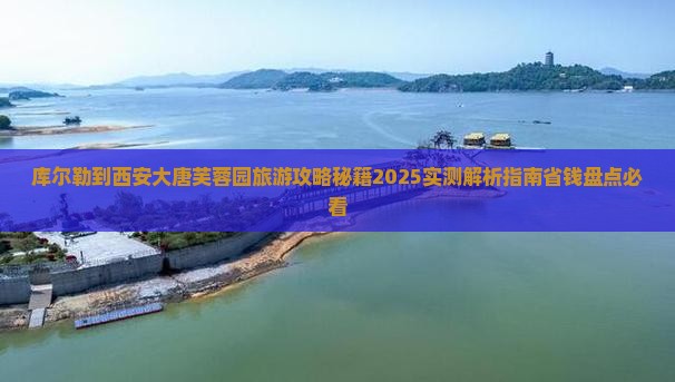 库尔勒到西安大唐芙蓉园旅游
