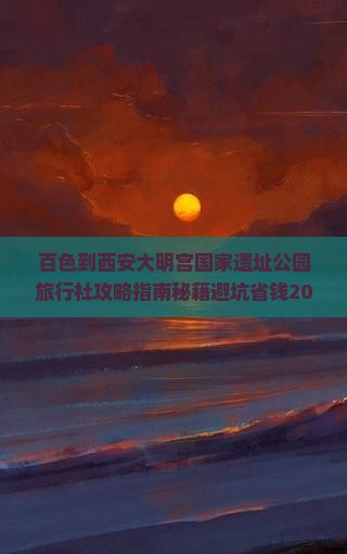 百色到西安大明宫国家遗址公园旅行社 百色到西安大明宫国家遗址公园旅行社