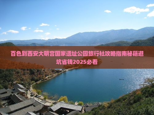 百色到西安大明宫国家遗址公园旅行社 百色到西安大明宫国家遗址公园旅行社