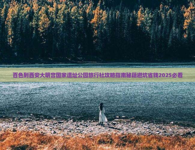 百色到西安大明宫国家遗址公园旅行社 百色到西安大明宫国家遗址公园旅行社