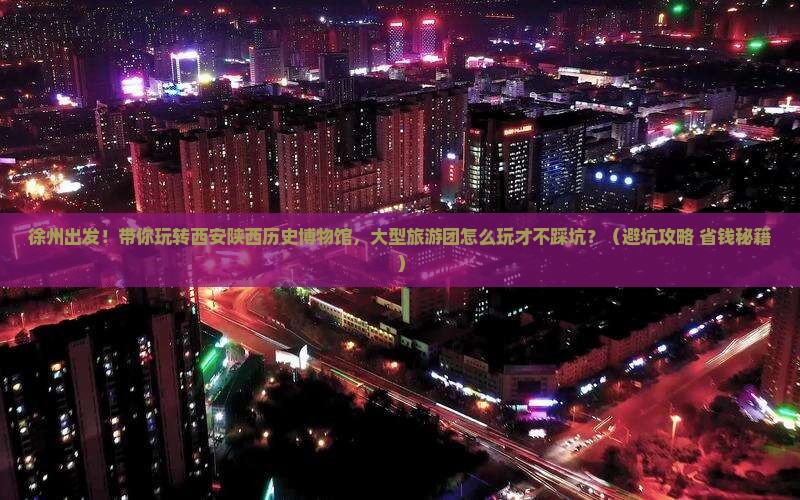 徐州去西安陕西历史博物馆大型旅游团