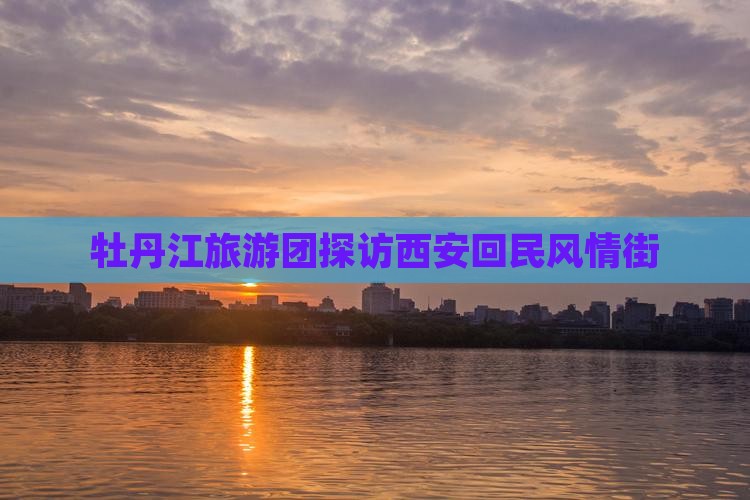 牡丹江去西安回民街大型旅游团