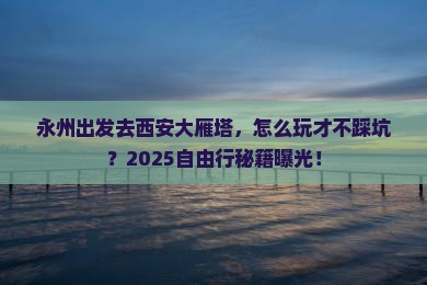 永州去西安大雁塔自由行