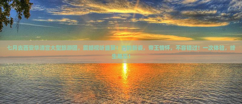 七月去西安华清宫大型旅游团