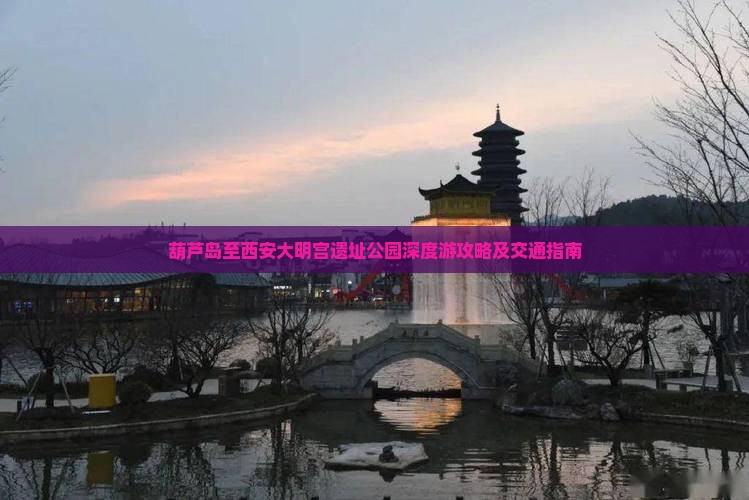 葫芦岛至西安大明宫遗址公园深度游攻略及交通指南