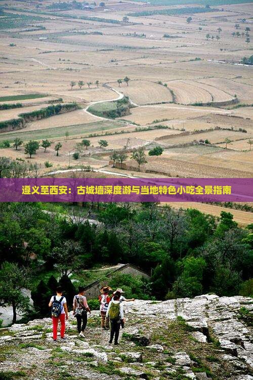 遵义至西安：古城墙深度游与当地特色小吃全景指南