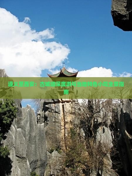 遵义至西安：古城墙深度游与当地特色小吃全景指南