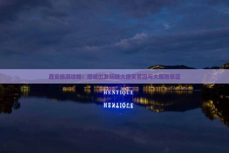 西安旅游攻略：塔城出发玩转大唐芙蓉园与大雁塔景区