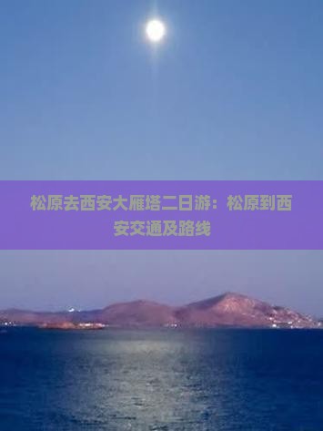 松原去西安大雁塔二日游：松原到西安交通及路线