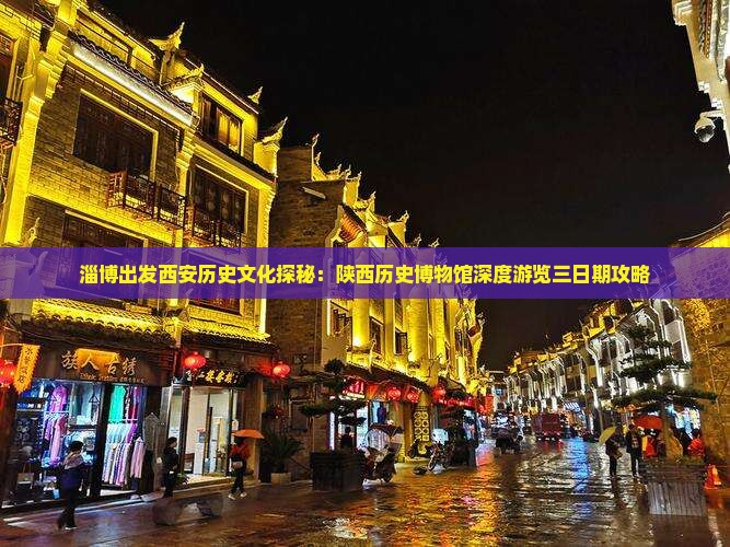淄博出发西安历史文化探秘：陕西历史博物馆深度游览三日期攻略