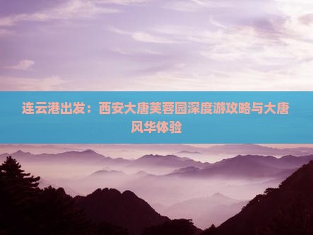 连云港出发：西安大唐芙蓉园深度游攻略与大唐风华体验