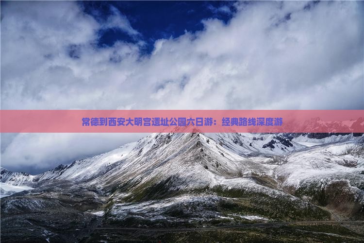 常德到西安大明宫遗址公园六日游：经典路线深度游