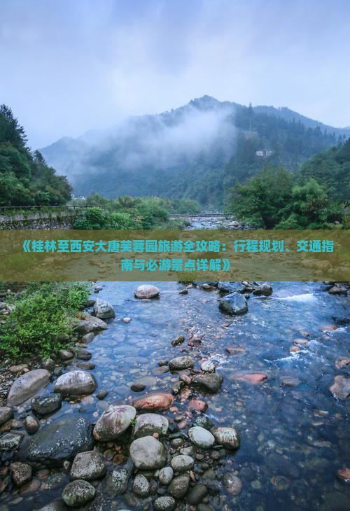 《桂林至西安大唐芙蓉园旅游全攻略：行程规划、交通指南与必游景点详解》