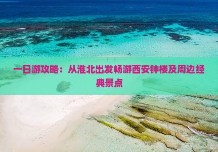 一日游攻略：从淮北出发畅游西安钟楼及周边经典景点