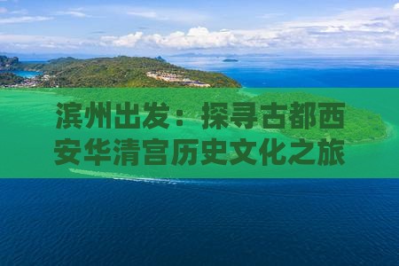 滨州出发：探寻古都西安华清宫历史文化之旅
