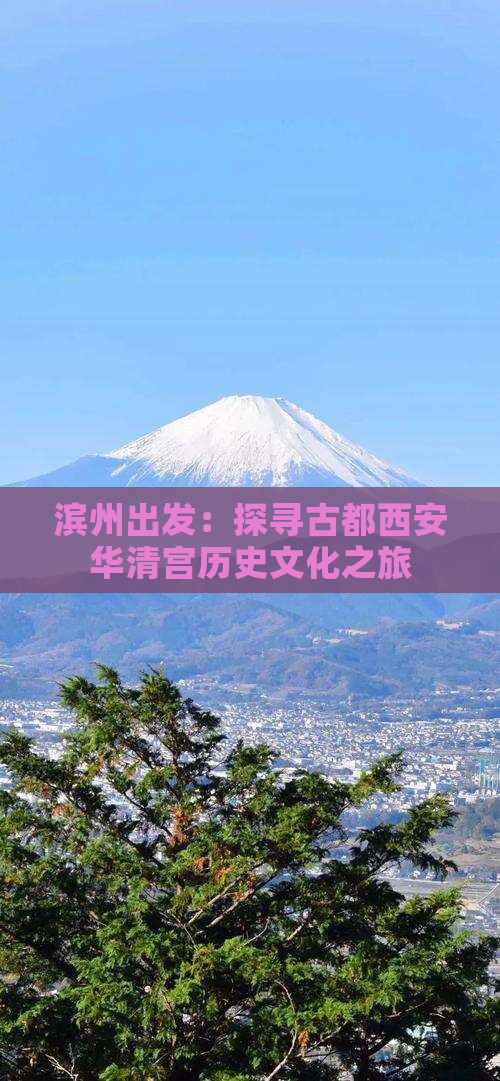 滨州出发：探寻古都西安华清宫历史文化之旅
