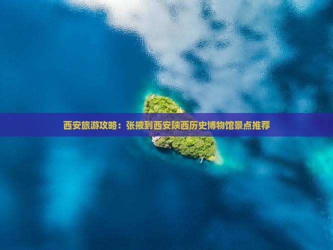 西安旅游攻略：张掖到西安陕西历史博物馆景点推荐